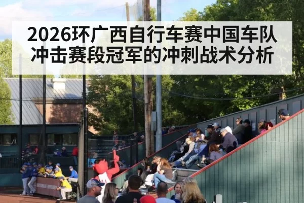 2026环广西自行车赛中国车队冲击赛段冠军的冲刺战术分析