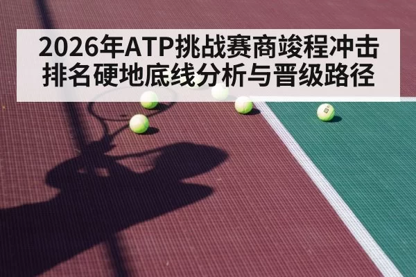 2026年ATP挑战赛商竣程冲击排名硬地底线分析与晋级路径